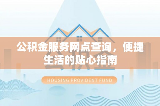 丰滨公积金服务网点查询，便捷生活的贴心指南