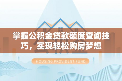丰滨掌握公积金贷款额度查询技巧，实现轻松购房梦想