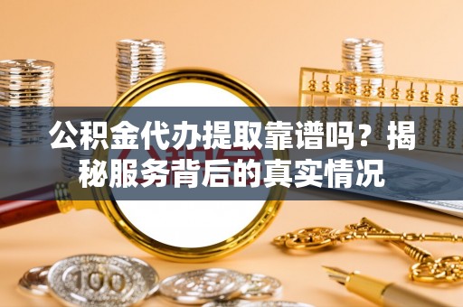 丰滨公积金代办提取靠谱吗？揭秘服务背后的真实情况