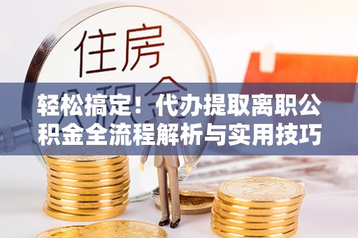 丰滨轻松搞定！代办提取离职公积金全流程解析与实用技巧