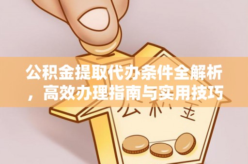 丰滨公积金提取代办条件全解析，高效办理指南与实用技巧
