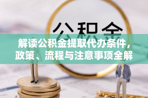 丰滨解读公积金提取代办条件，政策、流程与注意事项全解析