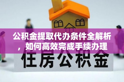 丰滨公积金提取代办条件全解析，如何高效完成手续办理