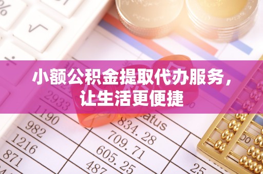 丰滨小额公积金提取代办服务，让生活更便捷