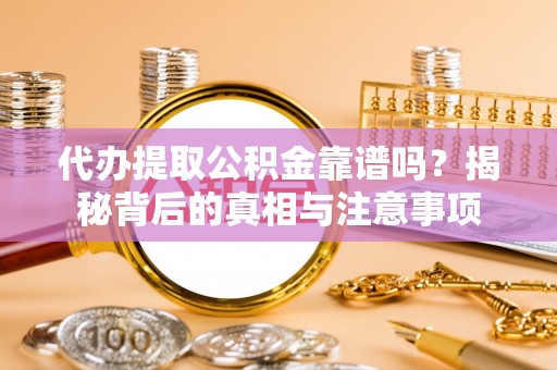 丰滨代办提取公积金靠谱吗？揭秘背后的真相与注意事项