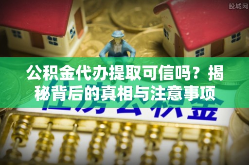 丰滨公积金代办提取可信吗？揭秘背后的真相与注意事项