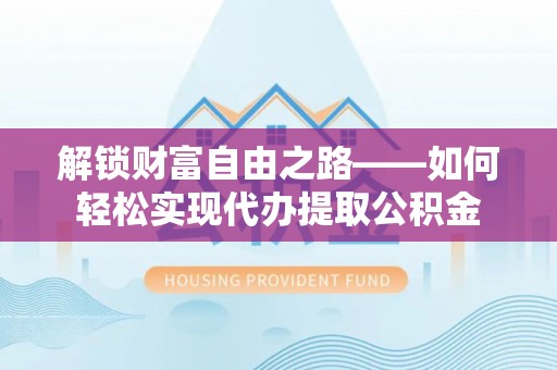 丰滨解锁财富自由之路——如何轻松实现代办提取公积金