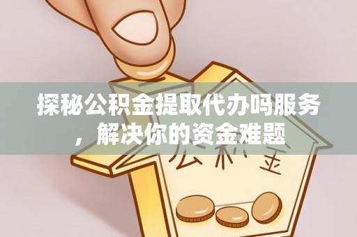 丰滨探秘公积金提取代办吗服务，解决你的资金难题