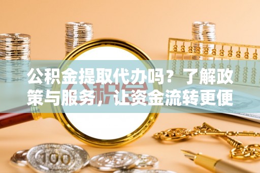 丰滨公积金提取代办吗？了解政策与服务，让资金流转更便捷