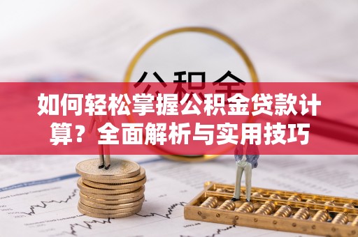 丰滨如何轻松掌握公积金贷款计算？全面解析与实用技巧