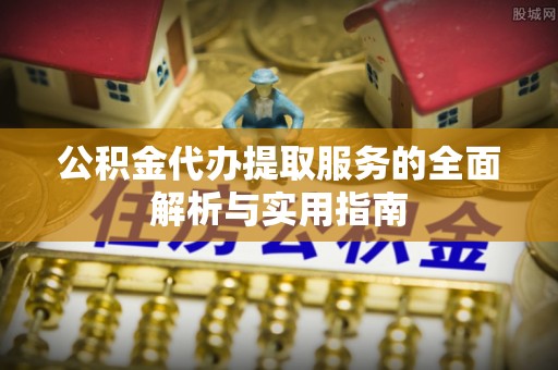 丰滨公积金代办提取服务的全面解析与实用指南