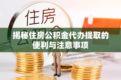 丰滨揭秘住房公积金代办提取的便利与注意事项