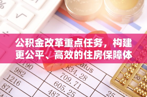 丰滨公积金改革重点任务，构建更公平、高效的住房保障体系