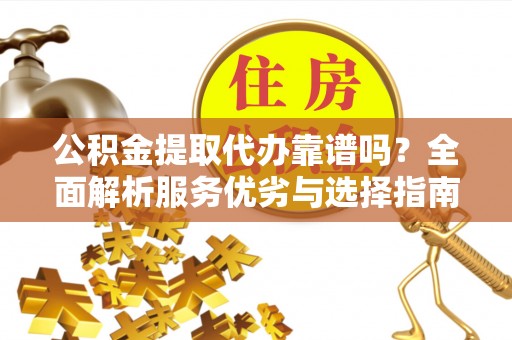 丰滨公积金提取代办靠谱吗？全面解析服务优劣与选择指南