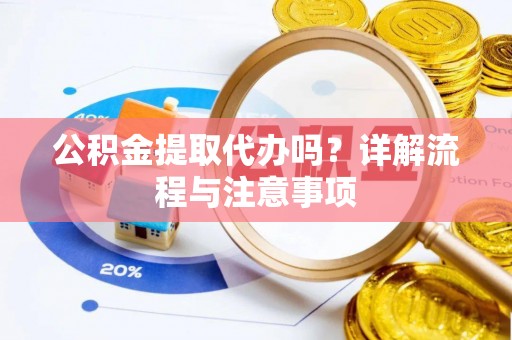 丰滨公积金提取代办吗？详解流程与注意事项