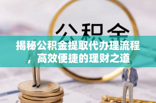 丰滨揭秘公积金提取代办理流程，高效便捷的理财之道