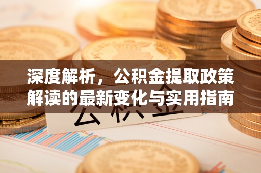 丰滨深度解析，公积金提取政策解读的最新变化与实用指南