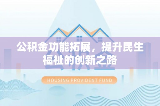 丰滨公积金功能拓展，提升民生福祉的创新之路