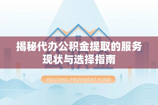 丰滨揭秘代办公积金提取的服务现状与选择指南