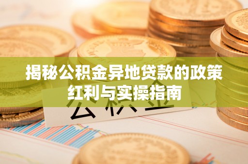 丰滨揭秘公积金异地贷款的政策红利与实操指南