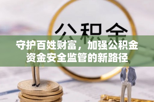 丰滨守护百姓财富，加强公积金资金安全监管的新路径
