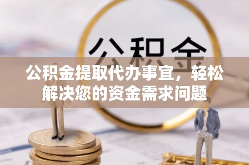 丰滨公积金提取代办事宜，轻松解决您的资金需求问题