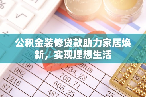 丰滨公积金装修贷款助力家居焕新，实现理想生活