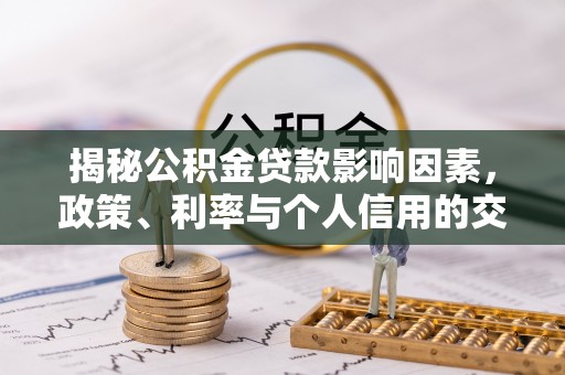 丰滨揭秘公积金贷款影响因素，政策、利率与个人信用的交织作用