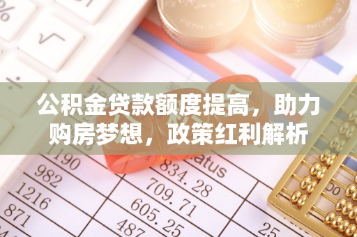 丰滨公积金贷款额度提高，助力购房梦想，政策红利解析