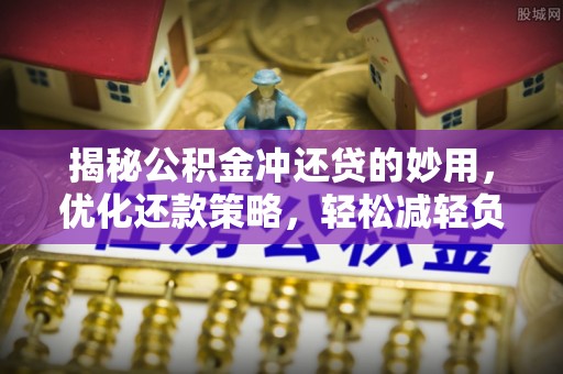 丰滨揭秘公积金冲还贷的妙用，优化还款策略，轻松减轻负担