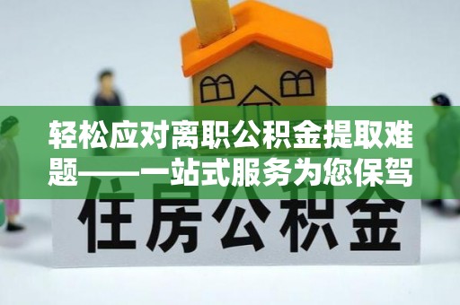 丰滨轻松应对离职公积金提取难题——一站式服务为您保驾护航