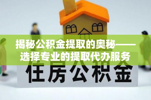 丰滨揭秘公积金提取的奥秘——选择专业的提取代办服务