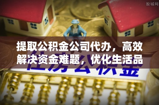 丰滨提取公积金公司代办，高效解决资金难题，优化生活品质