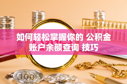 丰滨如何轻松掌握你的 公积金账户余额查询 技巧