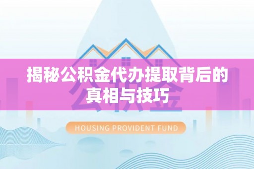 丰滨揭秘公积金代办提取背后的真相与技巧
