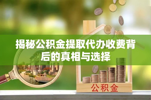 丰滨揭秘公积金提取代办收费背后的真相与选择