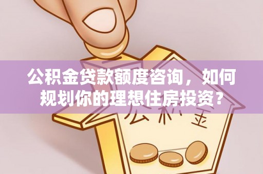 丰滨公积金贷款额度咨询，如何规划你的理想住房投资？