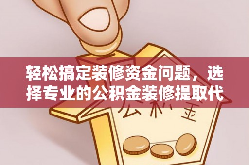 丰滨轻松搞定装修资金问题，选择专业的公积金装修提取代办服务