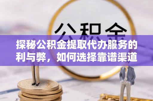 丰滨探秘公积金提取代办服务的利与弊，如何选择靠谱渠道？