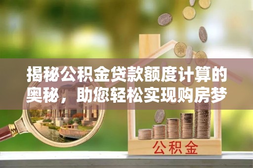 丰滨揭秘公积金贷款额度计算的奥秘，助您轻松实现购房梦想
