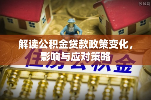 丰滨解读公积金贷款政策变化，影响与应对策略