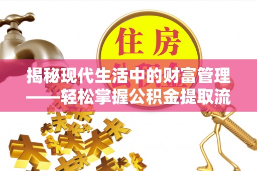 丰滨揭秘现代生活中的财富管理——轻松掌握公积金提取流程的艺术