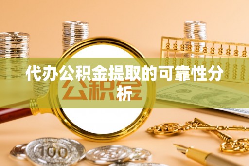 丰滨代办公积金提取的可靠性分析