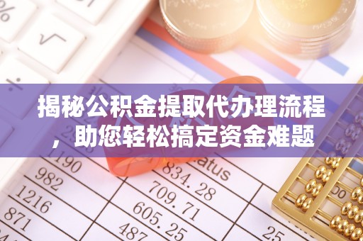 丰滨揭秘公积金提取代办理流程，助您轻松搞定资金难题