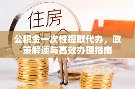 丰滨公积金一次性提取代办，政策解读与高效办理指南
