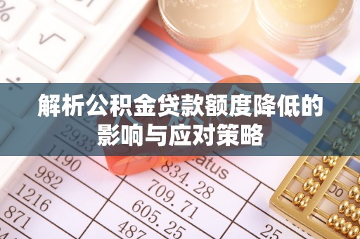 丰滨解析公积金贷款额度降低的影响与应对策略