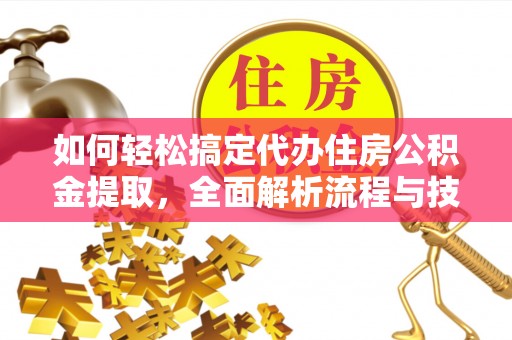 丰滨如何轻松搞定代办住房公积金提取，全面解析流程与技巧