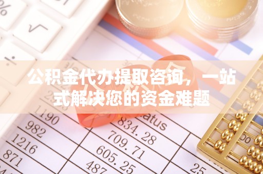 丰滨公积金代办提取咨询，一站式解决您的资金难题