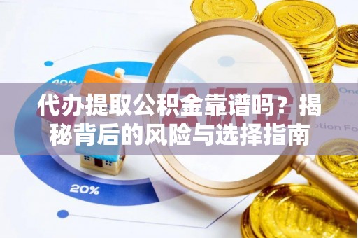 丰滨代办提取公积金靠谱吗？揭秘背后的风险与选择指南