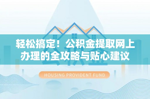 丰滨轻松搞定！公积金提取网上办理的全攻略与贴心建议